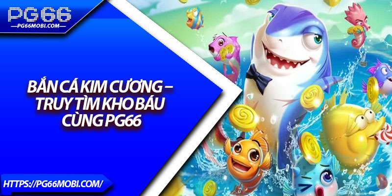 Bắn Cá Kim Cương – Truy Tìm Kho Báu Cùng PG66 1 Bắn Cá Kim Cương – Truy Tìm Kho Báu Cùng PG66