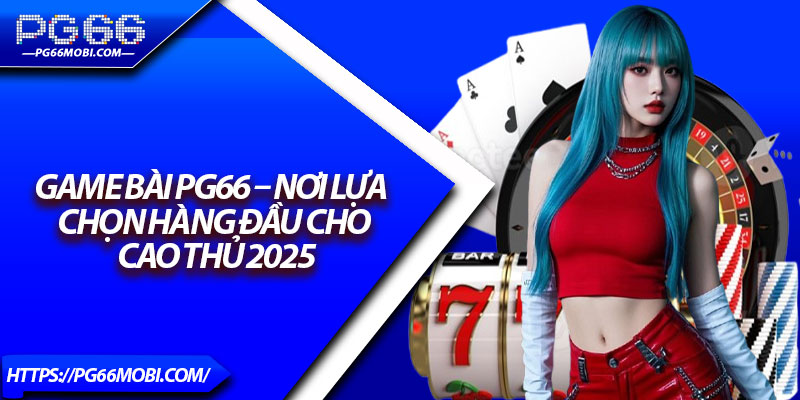 Game Bài PG66 – Nơi Lựa Chọn Hàng Đầu Cho Cao Thủ 2025 1 Game Bài PG66 – Nơi Lựa Chọn Hàng Đầu Cho Cao Thủ 2025