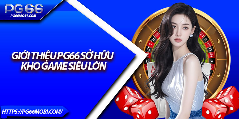 Giới Thiệu PG66 – Nền Tảng Cá Cược Uy Tín Số 1 Tại Việt Nam 3 Giới thiệu PG66 sở hữu kho game siêu lớn