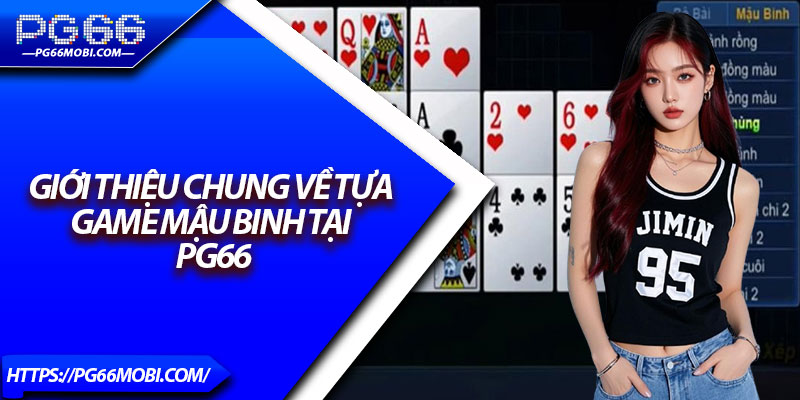 Mậu Binh – Bật Mí Kinh Nghiệm Thắng Lớn Từ Chuyên Gia 3 Giới thiệu chung về tựa game mậu binh tại PG66