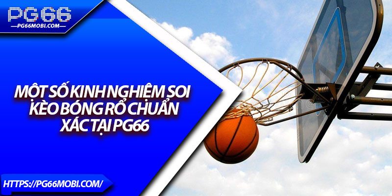 Kèo Bóng Rổ PG66 – Khám Phá Sân Chơi Hấp Dẫn Nhất 2025 4 Mot so kinh nghiem soi keo bong ro chuan xac tai PG66