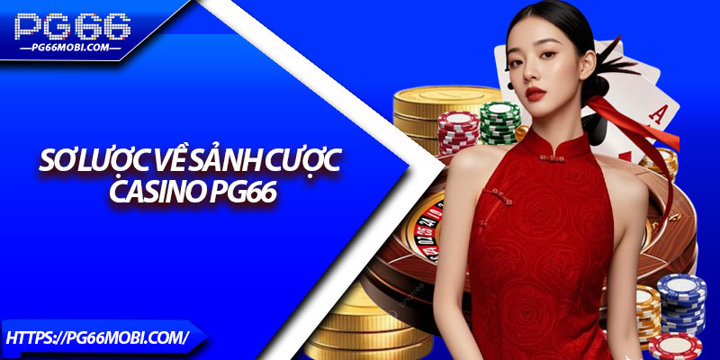 Casino PG66 – Sòng Bài Trực Tuyến Chuẩn Quốc Tế 2025 2 Sơ lược về sảnh cược Casino PG66