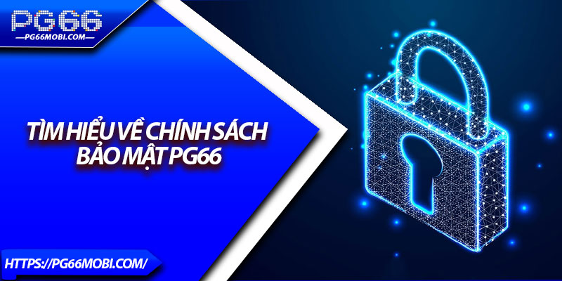 Chính Sách Bảo Mật PG66 – Bảo Vệ Dữ Liệu Tuyệt Đối 1 Tìm hiểu về chính sách bảo mật PG66