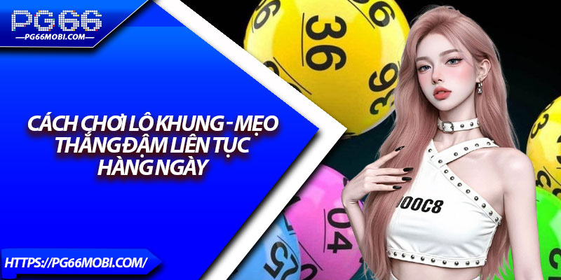 Cách Chơi Lô Khung - Mẹo Thắng Đậm Liên Tục Hàng Ngày 1 Cách Chơi Lô Khung - Mẹo Thắng Đậm Liên Tục Hàng Ngày