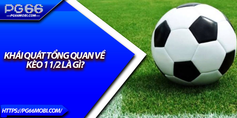 Kèo 1 1/2 Là Gì? – Bí Quyết Bắt Kèo Chuẩn Từ Cao Thủ 2 Khái quát tổng quan về kèo 1 1/2 là gì?