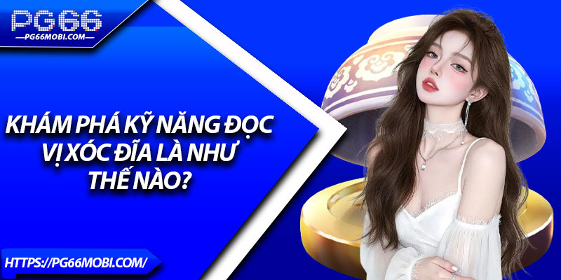 Đọc Vị Xóc Đĩa – Bí Quyết Phân Tích Chuẩn Xác Tăng Tỷ Lệ Thắng 2 Khám phá kỹ năng đọc vị xóc đĩa là như thế nào?